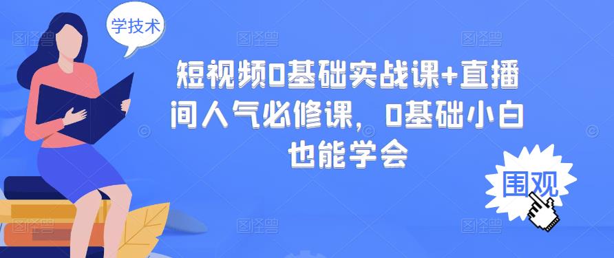 短视频0基础实战课+直播间人气必修课，0基础小白也能学会网创吧-网创项目资源站-副业项目-创业项目-搞钱项目网创吧