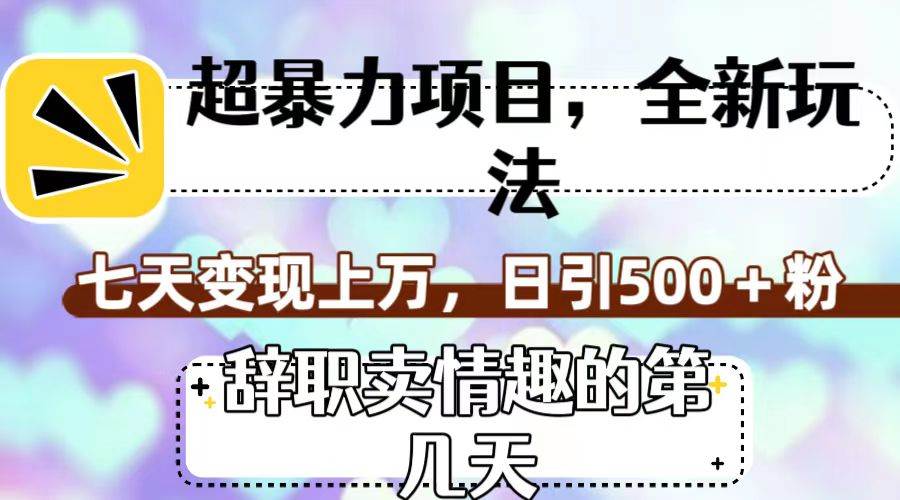 超暴利项目，全新玩法（辞职卖情趣的第几天），七天变现上万，日引500+粉网创吧-网创项目资源站-副业项目-创业项目-搞钱项目网创吧