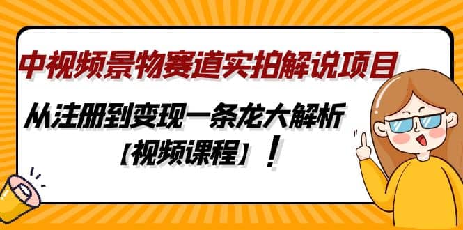 中视频景物赛道实拍解说项目，从注册到变现一条龙大解析【视频课程】网创吧-网创项目资源站-副业项目-创业项目-搞钱项目网创吧