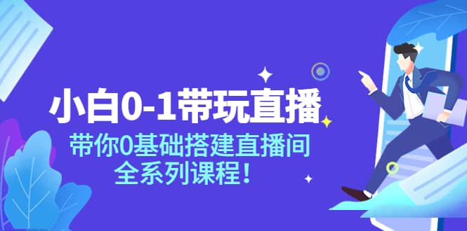 小白0-1带玩玩直播：带你0基础搭建直播间，全系列课程网创吧-网创项目资源站-副业项目-创业项目-搞钱项目网创吧