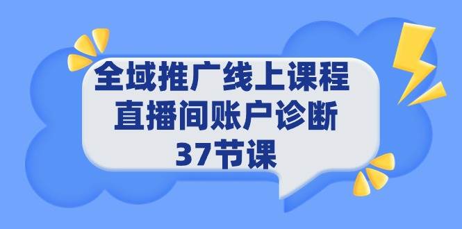 全域推广线上课程 _ 直播间账户诊断 37节课网创吧-网创项目资源站-副业项目-创业项目-搞钱项目网创吧