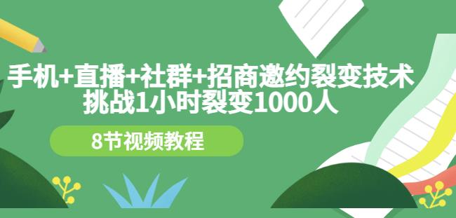 手机+直播+社群+招商邀约裂变技术：挑战1小时裂变1000人（8节视频教程）网创吧-网创项目资源站-副业项目-创业项目-搞钱项目网创吧