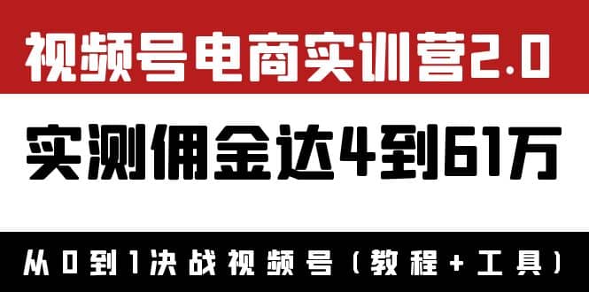 外面收费1900×视频号电商实训营2.0：实测佣金达4到61万（教程+工具）网创吧-网创项目资源站-副业项目-创业项目-搞钱项目网创吧