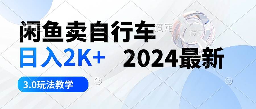 闲鱼卖自行车 日入2K+ 2024最新 3.0玩法教学网创吧-网创项目资源站-副业项目-创业项目-搞钱项目网创吧