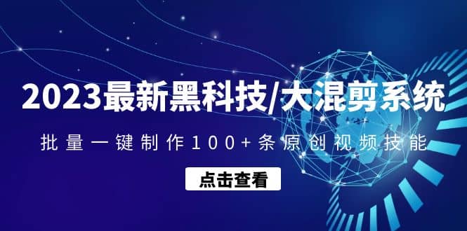 2023最新黑科技/大混剪系统：批量一键制作100+条原创视频技能网创吧-网创项目资源站-副业项目-创业项目-搞钱项目网创吧