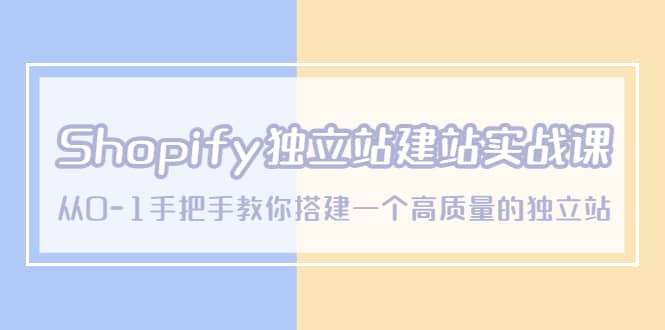 Shopify独立站/建站实战课，从0-1手把手教你搭建一个高质量的独立站网创吧-网创项目资源站-副业项目-创业项目-搞钱项目网创吧