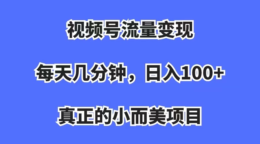 视频号流量变现，每天几分钟，收入100+，真正的小而美项目网创吧-网创项目资源站-副业项目-创业项目-搞钱项目网创吧