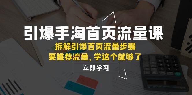 引爆-手淘首页流量课：拆解引爆首页流量步骤，要推荐流量，学这个就够了网创吧-网创项目资源站-副业项目-创业项目-搞钱项目网创吧