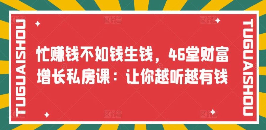 忙赚钱不如钱生钱，46堂财富增长私房课：让你越听越有钱网创吧-网创项目资源站-副业项目-创业项目-搞钱项目网创吧