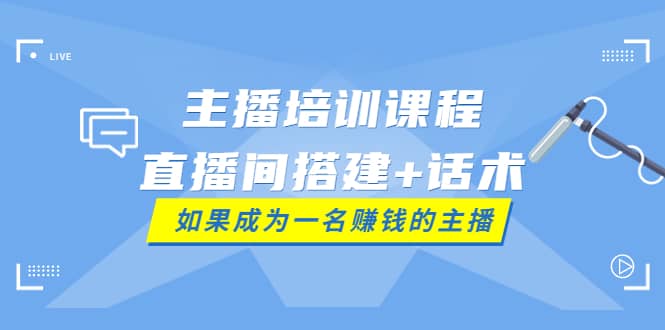 主播培训课程：直播间搭建+话术，如何快速成为一名赚钱的主播网创吧-网创项目资源站-副业项目-创业项目-搞钱项目网创吧