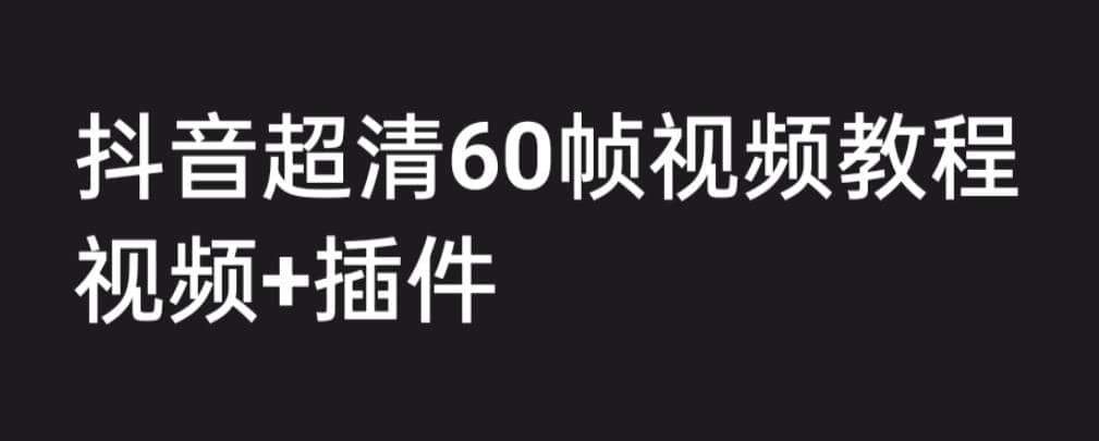 外面收费2300的抖音高清60帧视频教程，学会如何制作视频（教程+插件）网创吧-网创项目资源站-副业项目-创业项目-搞钱项目网创吧