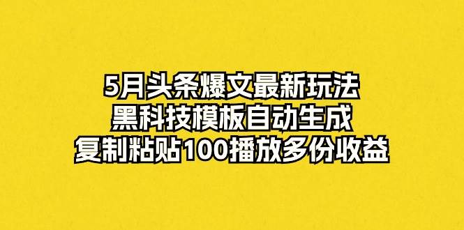 5月头条爆文最新玩法，黑科技模板自动生成，复制粘贴100播放多份收益网创吧-网创项目资源站-副业项目-创业项目-搞钱项目网创吧