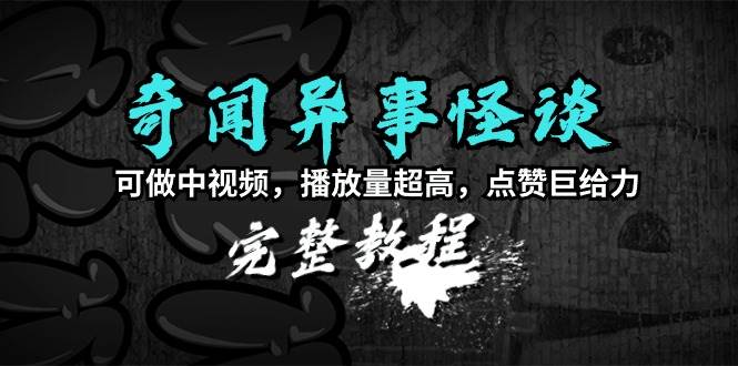 奇闻异事怪谈完整教程，可做中视频，播放量超高，点赞巨给力（教程+素材）网创吧-网创项目资源站-副业项目-创业项目-搞钱项目网创吧