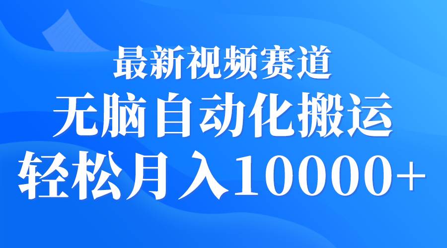 最新视频赛道 无脑自动化搬运 轻松月入10000+网创吧-网创项目资源站-副业项目-创业项目-搞钱项目网创吧