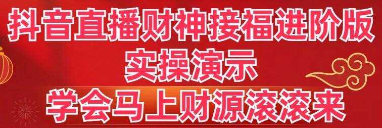 抖音直播财神接福进阶版 实操演示 学会马上财源滚滚来网创吧-网创项目资源站-副业项目-创业项目-搞钱项目网创吧