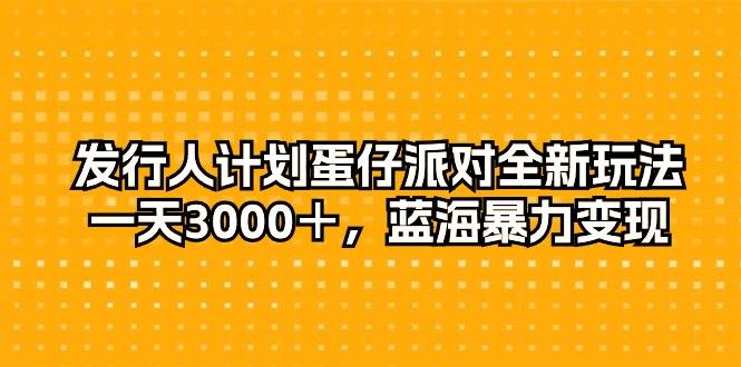 发行人计划蛋仔派对全新玩法，一天3000＋，蓝海暴力变现网创吧-网创项目资源站-副业项目-创业项目-搞钱项目网创吧