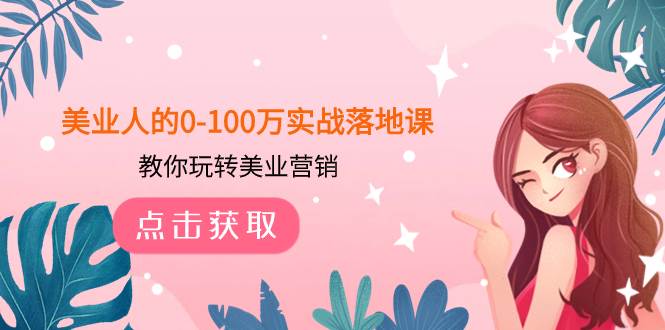 美业人的0-100万实战落地课，教你玩转美业营销（43节课）网创吧-网创项目资源站-副业项目-创业项目-搞钱项目网创吧