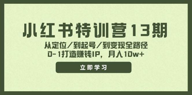 小红书特训营13期，从定位/到起号/到变现全路径，0-1打造赚钱IP，月入10w+网创吧-网创项目资源站-副业项目-创业项目-搞钱项目网创吧