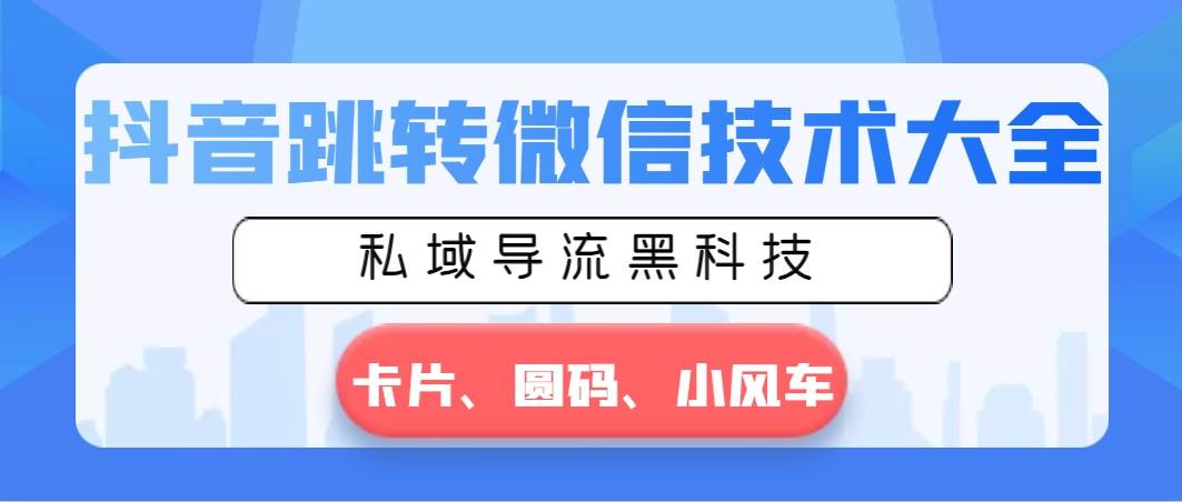 抖音跳转微信技术大全，私域导流黑科技—卡片圆码小风车网创吧-网创项目资源站-副业项目-创业项目-搞钱项目网创吧