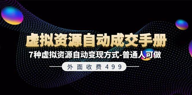 外面收费499《虚拟资源自动成交手册》7种虚拟资源自动变现方式-普通人可做网创吧-网创项目资源站-副业项目-创业项目-搞钱项目网创吧