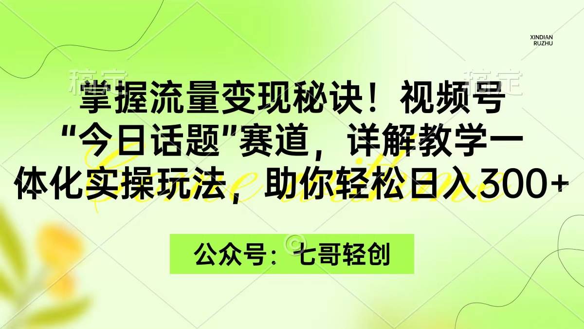 掌握流量变现秘诀！视频号“今日话题”赛道，一体化实操玩法，助你日入300+网创吧-网创项目资源站-副业项目-创业项目-搞钱项目网创吧