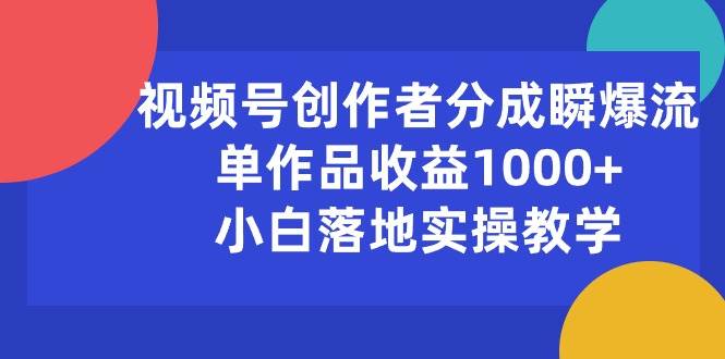 视频号创作者分成瞬爆流，单作品收益1000+，小白落地实操教学网创吧-网创项目资源站-副业项目-创业项目-搞钱项目网创吧