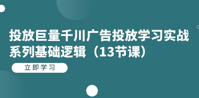 投放巨量千川广告投放学习实战系列基础逻辑（13节课）网创吧-网创项目资源站-副业项目-创业项目-搞钱项目网创吧