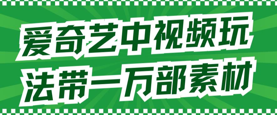 爱奇艺中视频玩法，不用担心版权问题（详情教程+一万部素材）网创吧-网创项目资源站-副业项目-创业项目-搞钱项目网创吧