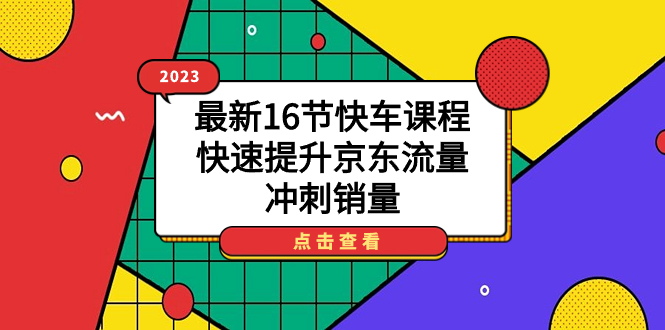 2023最新16节快车课程，快速提升京东流量，冲刺销量网创吧-网创项目资源站-副业项目-创业项目-搞钱项目网创吧