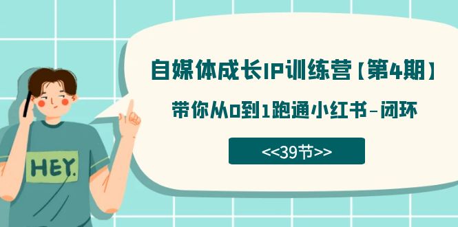 自媒体-成长IP训练营【第4期】：带你从0到1跑通小红书-闭环（39节）网创吧-网创项目资源站-副业项目-创业项目-搞钱项目网创吧