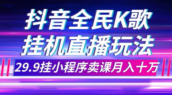 抖音全民K歌直播不露脸玩法，29.9挂小程序卖课月入10万网创吧-网创项目资源站-副业项目-创业项目-搞钱项目网创吧