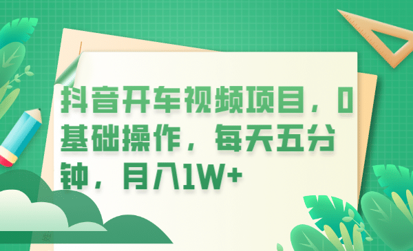 抖音开车视频项目，0基础操作，每天五分钟，月入1W+网创吧-网创项目资源站-副业项目-创业项目-搞钱项目网创吧