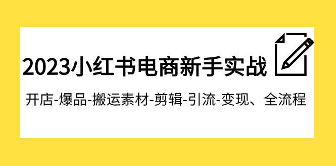 2023小红书电商新手实战课程，开店-爆品-搬运素材-剪辑-引流-变现、全流程网创吧-网创项目资源站-副业项目-创业项目-搞钱项目网创吧