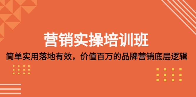 营销实操培训班：简单实用-落地有效，价值百万的品牌营销底层逻辑网创吧-网创项目资源站-副业项目-创业项目-搞钱项目网创吧