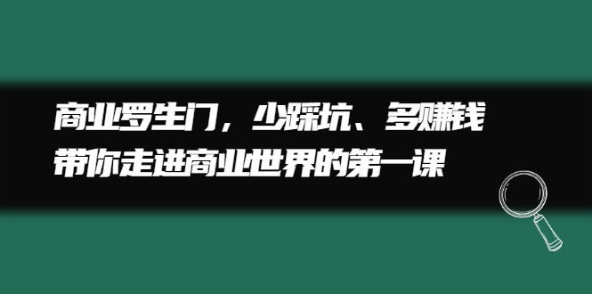 商业罗生门，少踩坑、多赚钱带你走进商业世界的第一课网创吧-网创项目资源站-副业项目-创业项目-搞钱项目网创吧