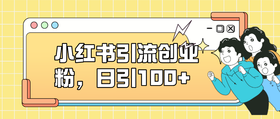 小红书引流创业粉，日引100+，小白可上手，可矩阵操作网创吧-网创项目资源站-副业项目-创业项目-搞钱项目网创吧