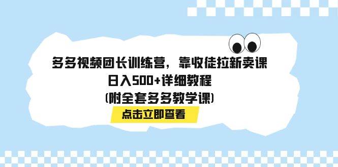 多多视频团长训练营，靠收徒拉新卖课，日入500+详细教程(附全套多多教学课)网创吧-网创项目资源站-副业项目-创业项目-搞钱项目网创吧