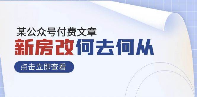 某公众号付费文章《新房改，何去何从！》再一次彻底改写社会财富格局网创吧-网创项目资源站-副业项目-创业项目-搞钱项目网创吧