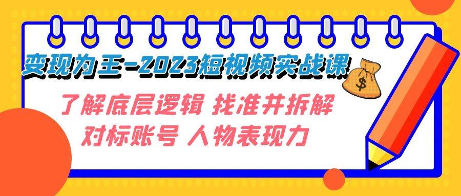 变现·为王-2023短视频实战课 了解底层逻辑 找准并拆解对标账号 人物表现力网创吧-网创项目资源站-副业项目-创业项目-搞钱项目网创吧