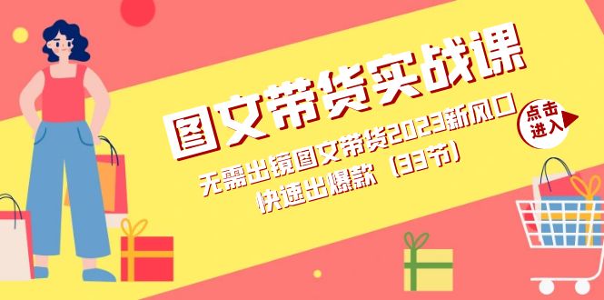 图文带货实战课：无需出镜图文带货2023新风口，快速出爆款（33节）网创吧-网创项目资源站-副业项目-创业项目-搞钱项目网创吧