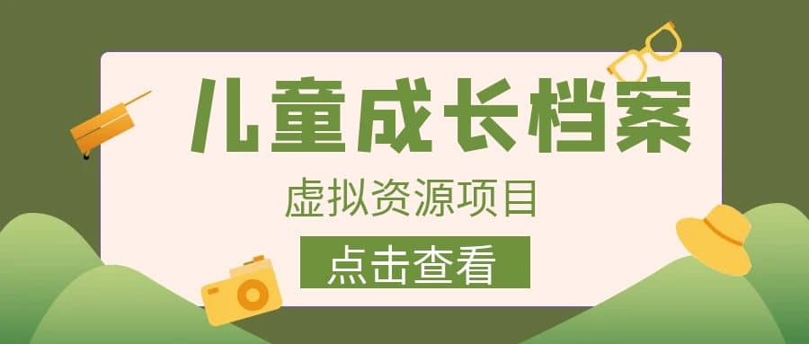 收费980的长期稳定项目，儿童成长档案虚拟资源变现网创吧-网创项目资源站-副业项目-创业项目-搞钱项目网创吧