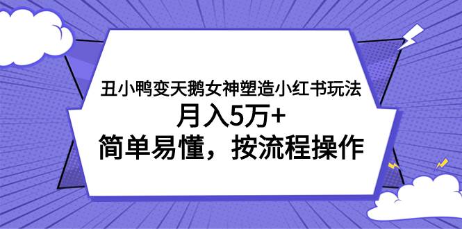 丑小鸭变天鹅女神塑造小红书玩法，月入5万+，简单易懂，按流程操作网创吧-网创项目资源站-副业项目-创业项目-搞钱项目网创吧