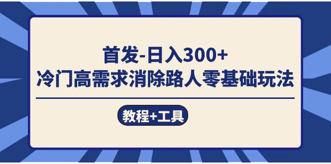 首发日入300+  冷门高需求消除路人零基础玩法（教程+工具）网创吧-网创项目资源站-副业项目-创业项目-搞钱项目网创吧