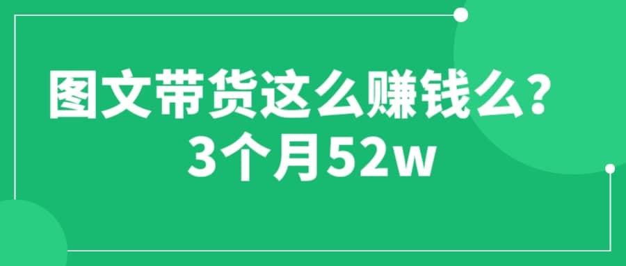 图文带货这么赚钱么? 3个月52W 图文带货运营加强课网创吧-网创项目资源站-副业项目-创业项目-搞钱项目网创吧