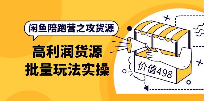 闲鱼陪跑营之攻货源：高利润货源批量玩法，月入过万实操（价值498）网创吧-网创项目资源站-副业项目-创业项目-搞钱项目网创吧