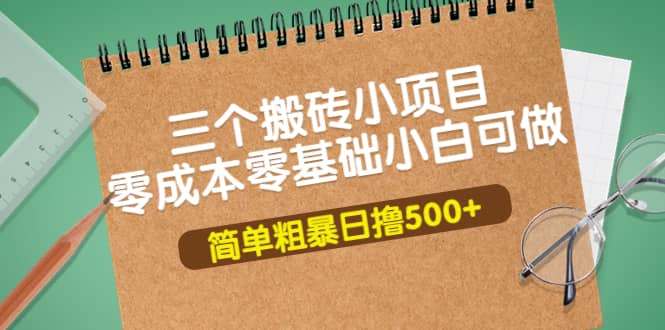 三个搬砖小项目，零成本零基础小白简单粗暴轻松日撸500+网创吧-网创项目资源站-副业项目-创业项目-搞钱项目网创吧