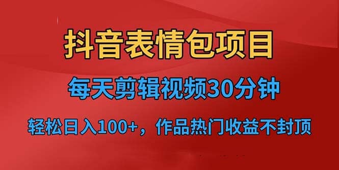 抖音表情包项目，每天剪辑表情包上传短视频平台，日入3位数+已实操跑通网创吧-网创项目资源站-副业项目-创业项目-搞钱项目网创吧