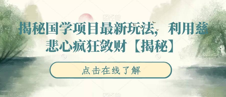 揭秘国学项目最新玩法，利用慈悲心疯狂敛财【揭秘】网创吧-网创项目资源站-副业项目-创业项目-搞钱项目网创吧