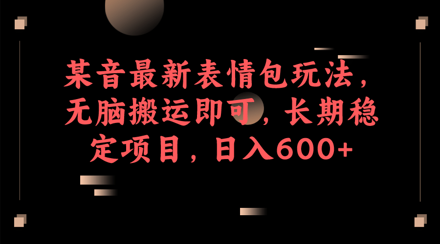 某音最新表情包玩法，无脑搬运即可，长期稳定项目，日入600+网创吧-网创项目资源站-副业项目-创业项目-搞钱项目网创吧