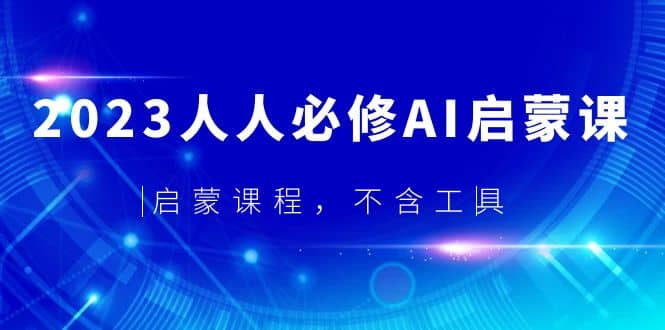 2023人人必修·AI启蒙课，启蒙课程，不含工具网创吧-网创项目资源站-副业项目-创业项目-搞钱项目网创吧